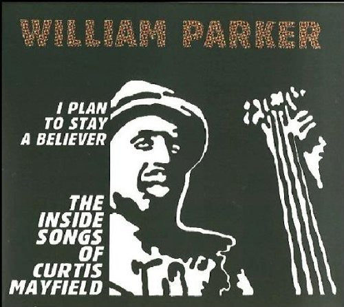Parker, William: I Plan To Stay A Believer: The Inside Songs Of Curtis Mayfield