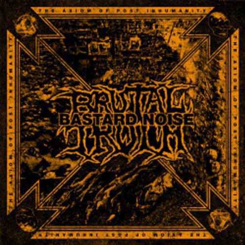 Brutal Truth / Bastard Noise: The Axiom Of Post Inhumanity