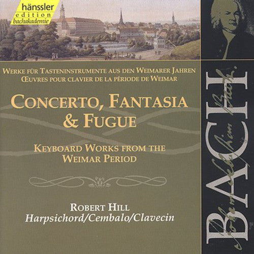 Bach / Hill: Cto Fantasia & Fugue: Weimar Works for Harpsichord
